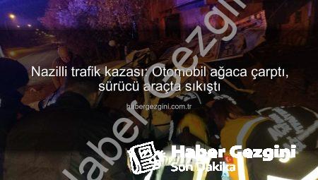 Nazilli trafik kazası: Otomobil ağaca çarptı, sürücü araçta sıkıştı
