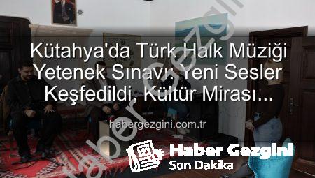 Kütahya’da Türk Halk Müziği Yetenek Sınavı: Yeni Sesler Keşfedildi, Kültür Mirası Yaşatılıyor