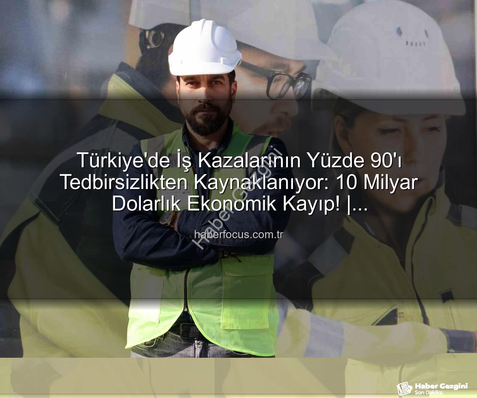 iş kazaları - Türkiye'deki İş Kazalarının 'ı Tedbirsizlikten: Uzmanlar Yatırım Vurgusu Yapıyor