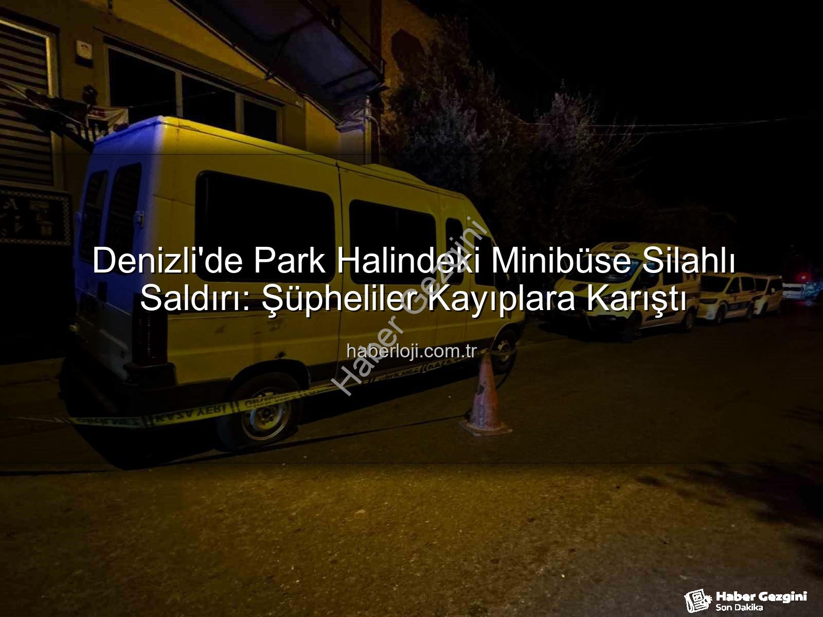minibüse silahlı saldırı - Denizli'de Park Halindeki Minibüse Silahlı Saldırı: Şüpheliler Kaçtı, Polis Peşlerinde