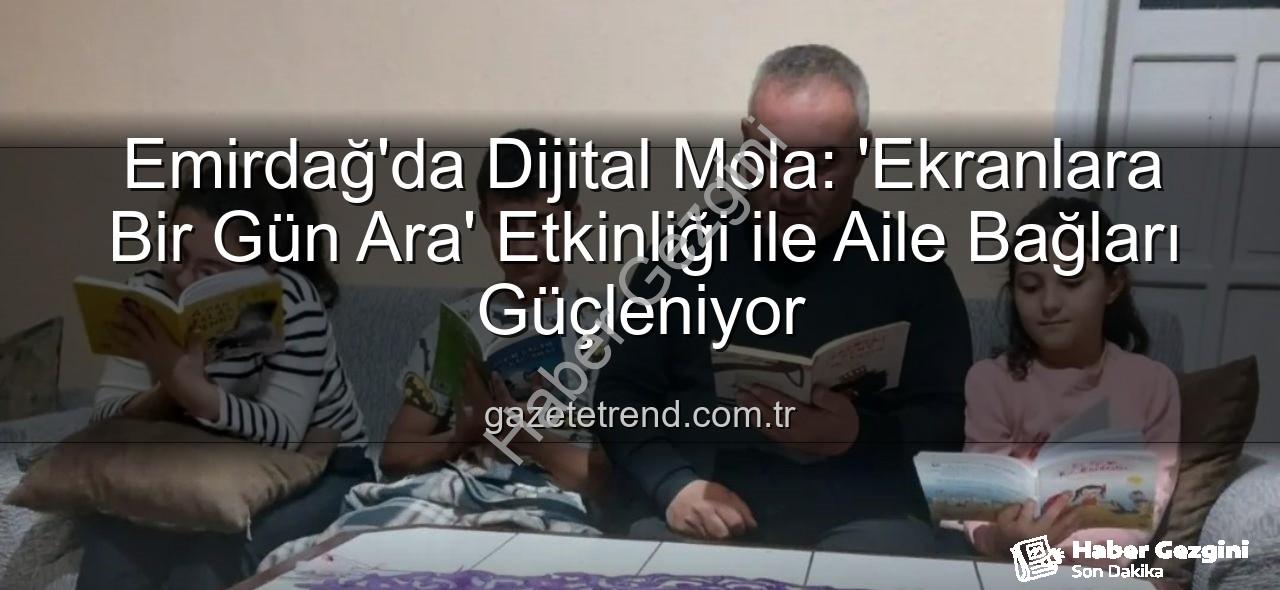 ekranlara ara - Emirdağ'da Dijital Molaya Tam Destek: Ekranlara Bir Gün Ara Verildi, Aile Bağları Güçlendi