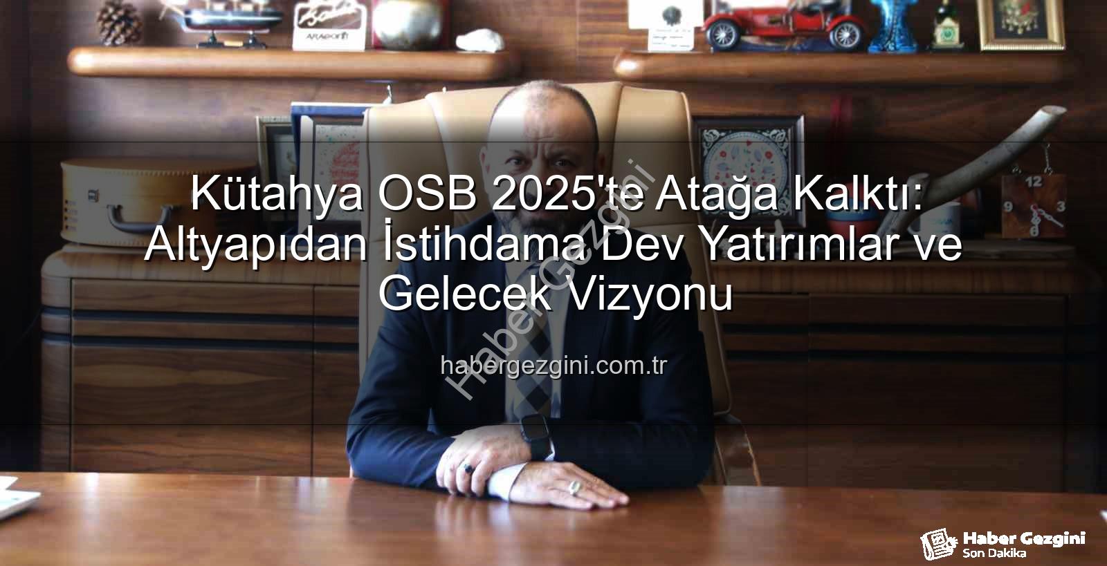 Kütahya OSB 2025 - Kütahya OSB 2025'te Atağa Kalktı: Altyapıdan İstihdama Dev Yatırımlar ve Gelecek Vizyonu