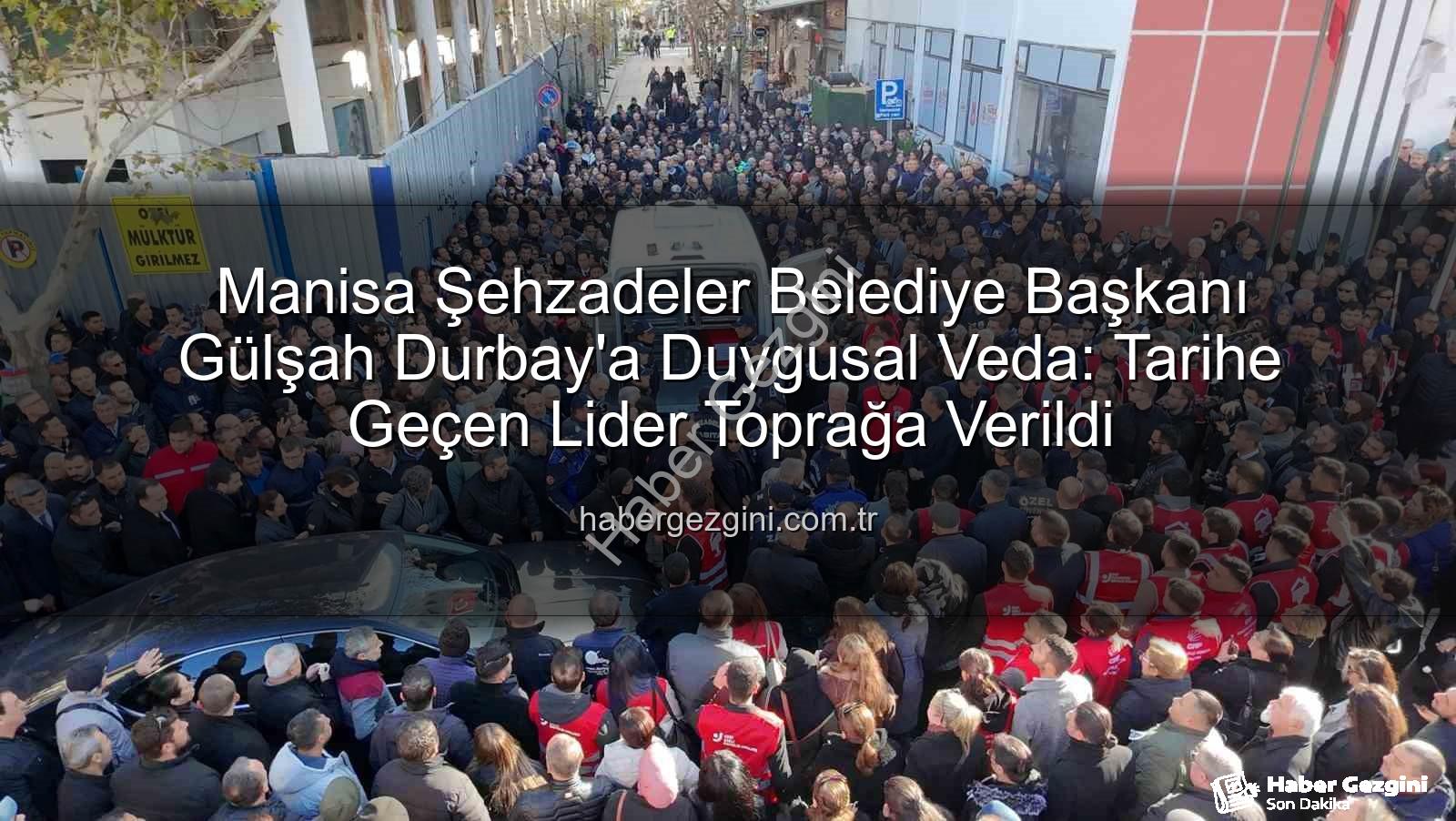 Gülşah Durbay - Manisa Şehzadeler Belediye Başkanı Gülşah Durbay'a Duygusal Veda: Tarihe Geçen Lider Toprağa Verildi