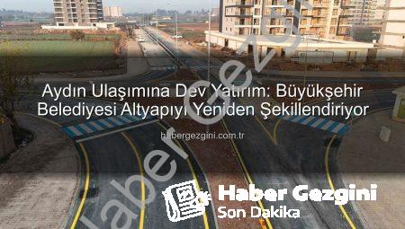 Aydın Ulaşımına Dev Yatırım: Büyükşehir Belediyesi Altyapıyı Yeniden Şekillendiriyor