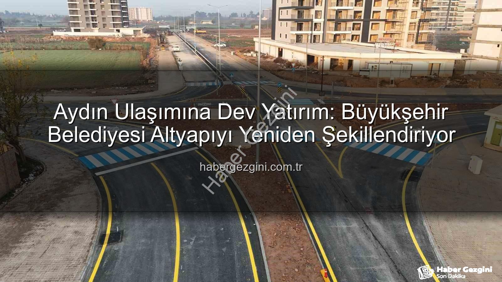 Aydın ulaşım altyapısı - Aydın Ulaşımına Dev Yatırım: Büyükşehir Belediyesi Altyapıyı Yeniden Şekillendiriyor