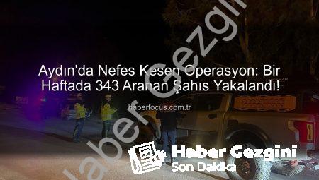 Aydın’da Nefes Kesen Operasyon: Bir Haftada 343 Aranan Şahıs Adalet Önüne Çıkarıldı