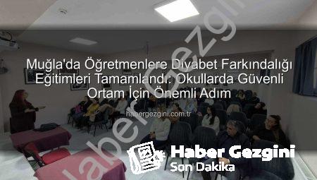 Muğla’da Öğretmenlere Diyabet Farkındalığı Eğitimleri Tamamlandı: Okullarda Güvenli Ortam İçin Önemli Adım