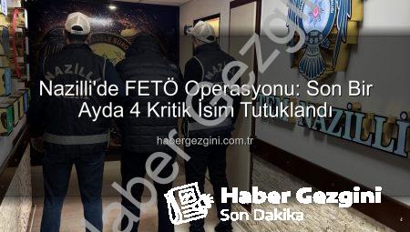 Nazilli’de FETÖ Operasyonu: Son Bir Ayda 4 Kritik İsim Tutuklandı