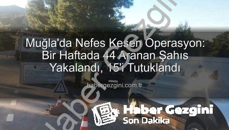 Muğla’da Nefes Kesen Operasyon: Bir Haftada 44 Aranan Şahıs Yakalandı, 15’i Tutuklandı
