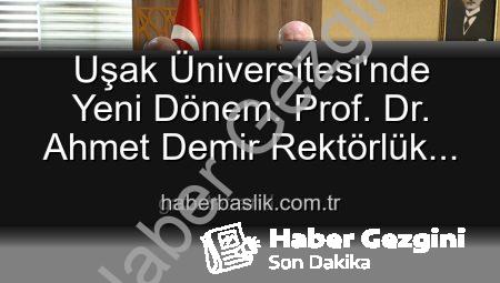 Uşak Üniversitesi’nde Yeni Dönem: Prof. Dr. Ahmet Demir Rektörlük Görevini Devraldı