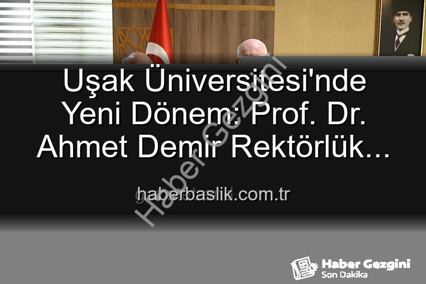 Uşak Üniversitesi Rektör - Uşak Üniversitesi'nde Yeni Dönem: Prof. Dr. Ahmet Demir Rektörlük Görevini Devraldı