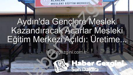 Aydın’da Gençlere Meslek Kazandıracak Acarlar Mesleki Eğitim Merkezi Açıldı: Üretime Büyük Katkı Sağlayacak