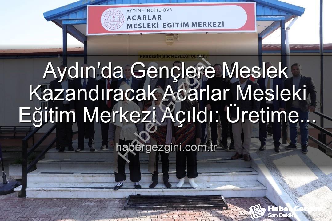 Acarlar Mesleki Eğitim Merkezi - Aydın'da Gençlere Meslek Kazandıracak Acarlar Mesleki Eğitim Merkezi Açıldı: Üretime Büyük Katkı Sağlayacak