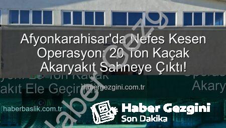 Afyonkarahisar’da Nefes Kesen Operasyon: 20 Ton Kaçak Akaryakıt Sahneye Çıktı!