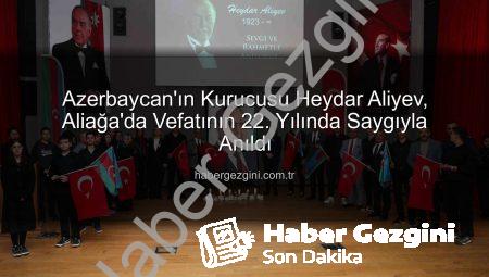 Azerbaycan’ın Kurucusu Heydar Aliyev, Aliağa’da Vefatının 22. Yılında Saygıyla Anıldı