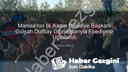 Manisa’nın İlk Kadın Başkanı Gülşah Durbay Gözyaşları ve On Binlerce Kişiyle Son Yolculuğuna Uğurlandı