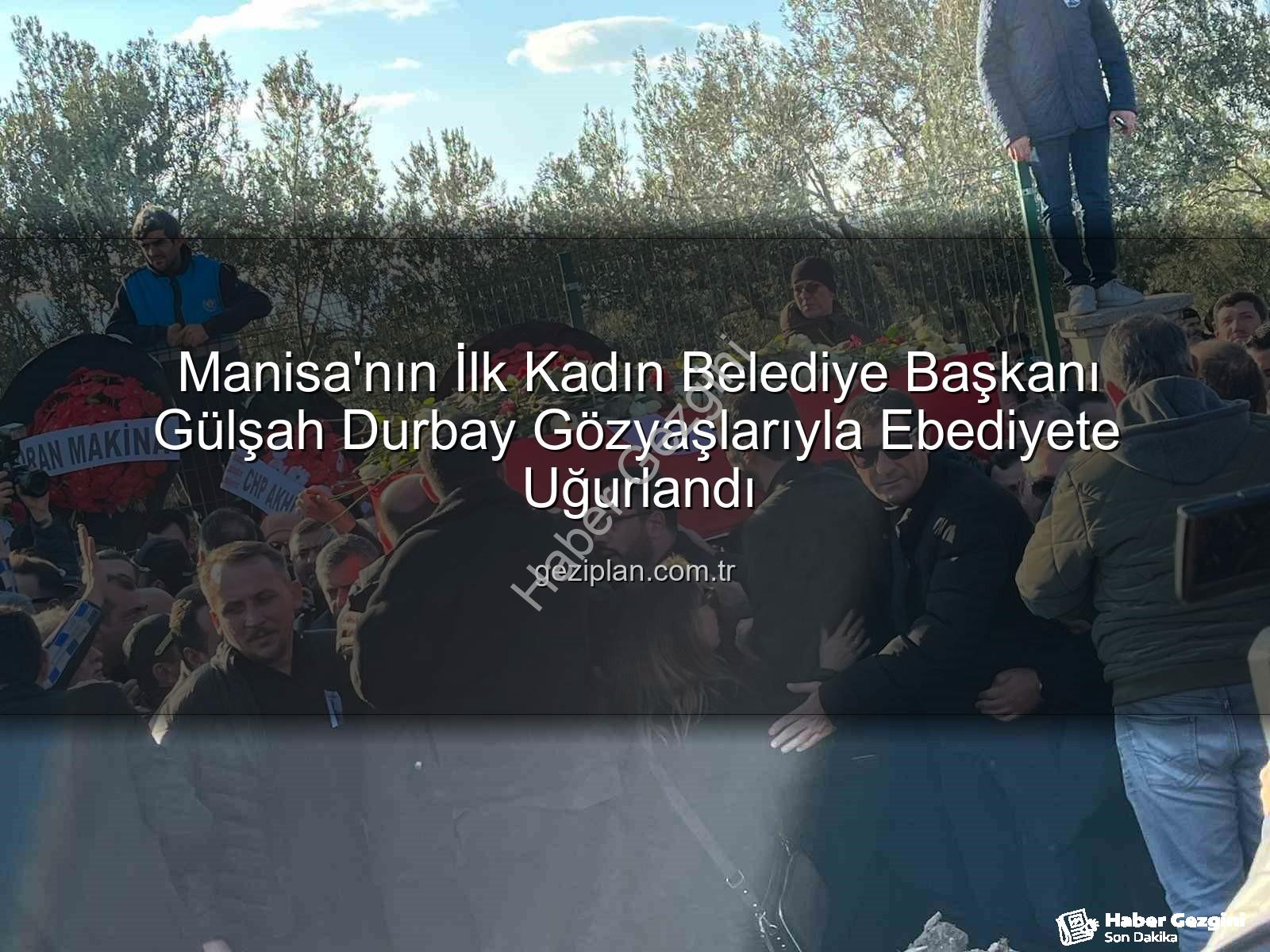 Gülşah Durbay - Manisa'nın İlk Kadın Başkanı Gülşah Durbay Gözyaşları ve On Binlerce Kişiyle Son Yolculuğuna Uğurlandı