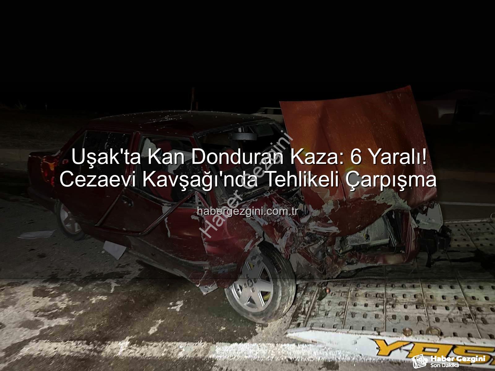 Uşak trafik kazası - Uşak'ta Kan Donduran Kaza: 6 Yaralı! Cezaevi Kavşağı'nda Tehlikeli Çarpışma