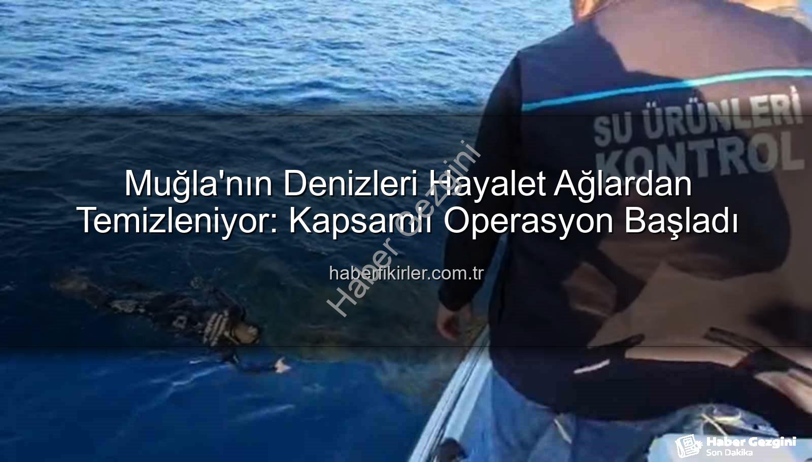 hayalet ağ temizleme - Denizlerin Kabusu Hayalet Ağlar Temizleniyor: Muğla'da Kapsamlı Operasyon Başladı