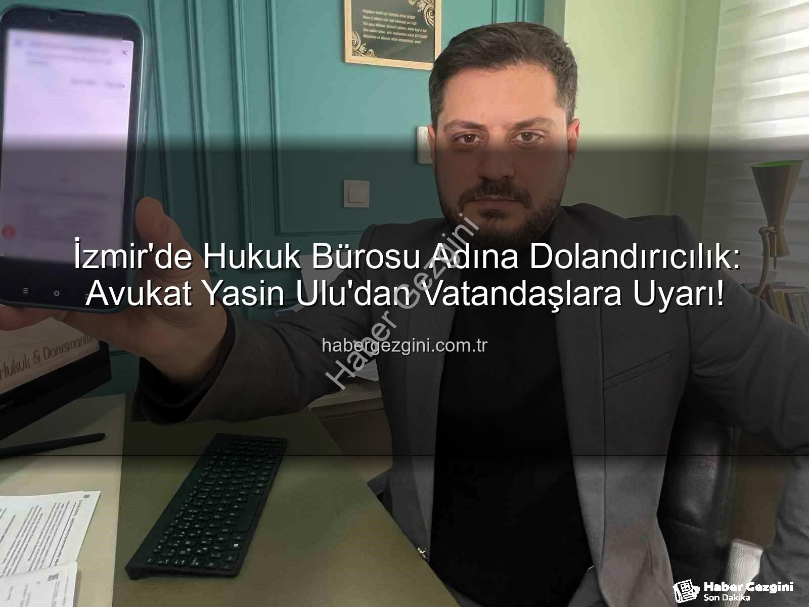 İzmir'de Hukuk Bürosu Adına Dolandırıcılık: Avukat Yasin Ulu'dan Vatandaşlara Uyarı!