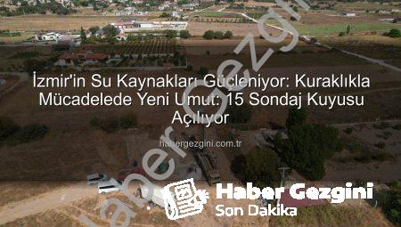 İzmir’in Su Kaynakları Güçleniyor: Kuraklıkla Mücadelede Yeni Umut: 15 Sondaj Kuyusu Açılıyor