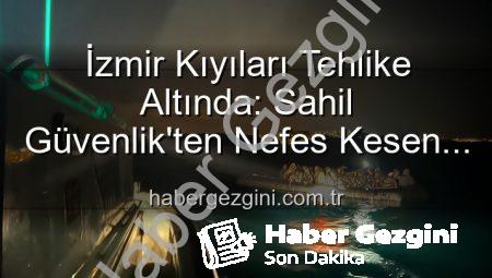 İzmir Kıyıları Tehlike Altında: Sahil Güvenlik’ten Nefes Kesen Operasyonlarla 68 Düzensiz Göçmen Kurtarıldı