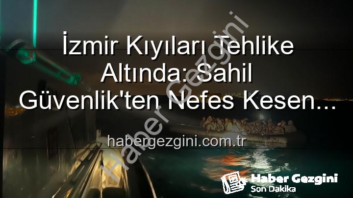 düzensiz göçmen - İzmir Kıyıları Tehlike Altında: Sahil Güvenlik'ten Nefes Kesen Operasyonlarla 68 Düzensiz Göçmen Kurtarıldı