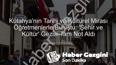 Kütahya’nın Tarihi ve Kültürel Mirası Öğretmenlerle Buluştu: ‘Şehir ve Kültür’ Gezisi Tam Not Aldı