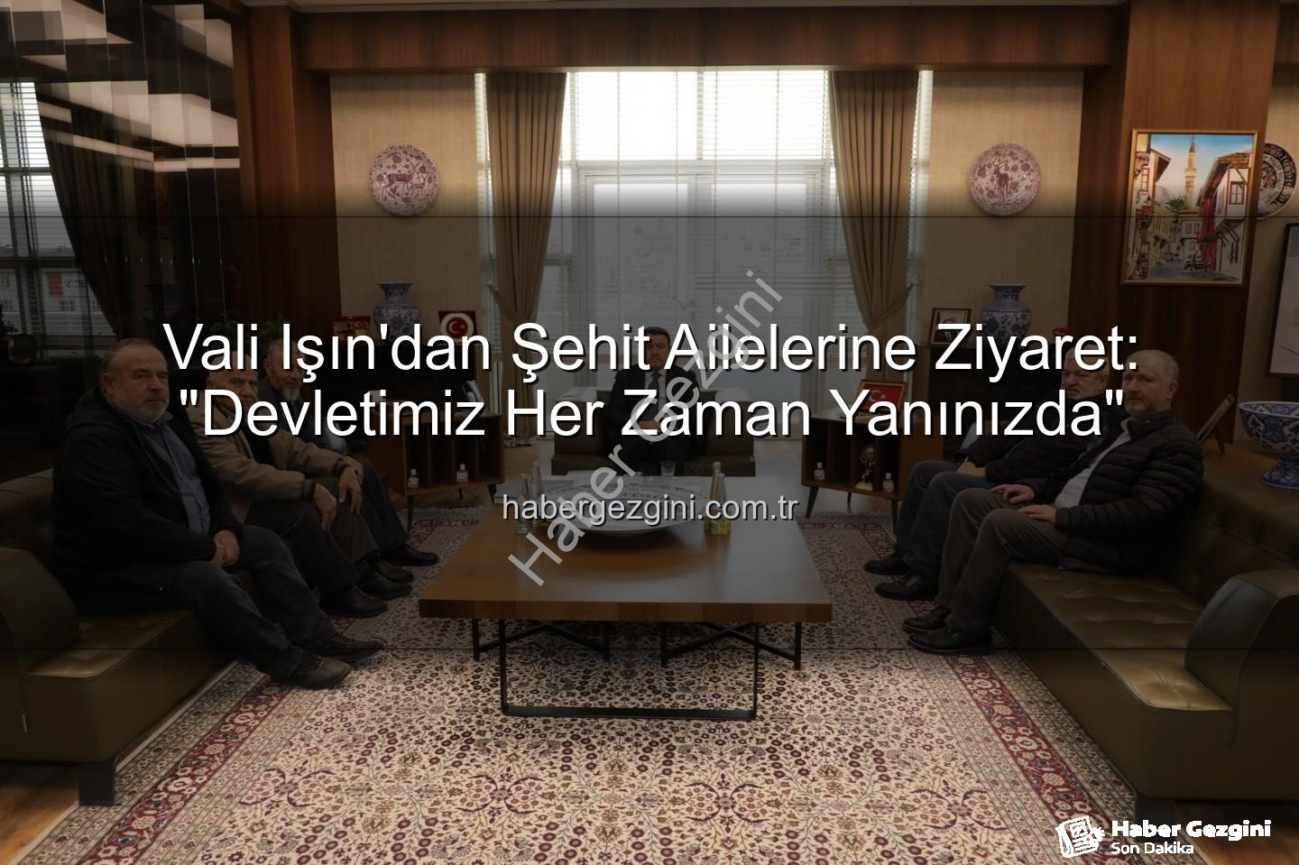 şehit aileleri - Vali Işın'dan Şehit Ailelerine Ziyaret: "Devletimiz Her Zaman Yanınızda"