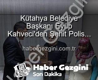 Kütahya Belediye Başkanı Eyüp Kahveci’den Şehit Polis Alaattin Özdemir Ailesine Anlamlı Ziyaret: Vatan Borcu Unutulmuyor