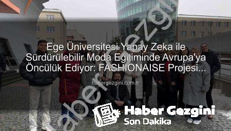 Ege Üniversitesi Yapay Zeka ile Sürdürülebilir Moda Eğitiminde Avrupa’ya Öncülük Ediyor: FASHIONAISE Projesi Başladı