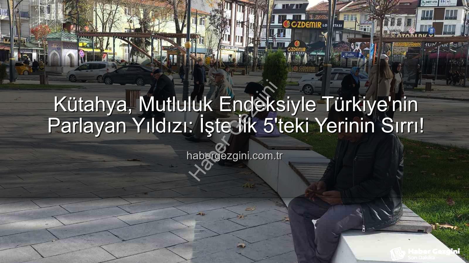 en mutlu şehir - Kütahya, Mutluluk Endeksiyle Türkiye'nin Parlayan Yıldızı: İşte İlk 5'teki Yerinin Sırrı!