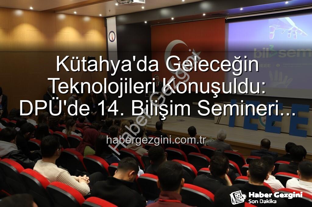 Kütahya bilişim semineri - Kütahya'da Geleceğin Teknolojileri Konuşuldu: DPÜ'de 14. Bilişim Semineri Büyük İlgi Gördü