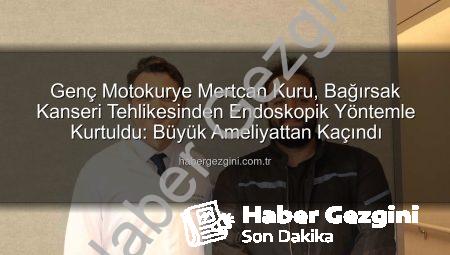 Genç Motokurye Mertcan Kuru, Bağırsak Kanseri Tehlikesinden Endoskopik Yöntemle Kurtuldu: Büyük Ameliyattan Kaçındı
