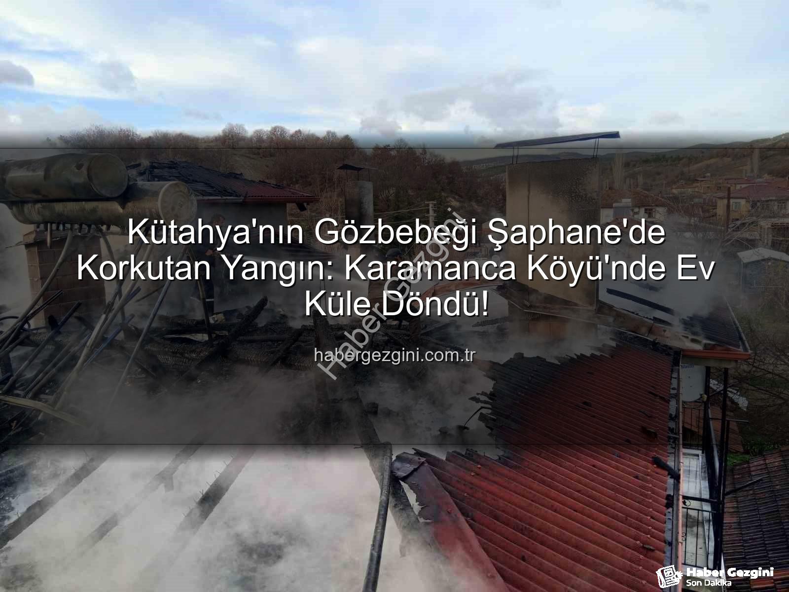 Şaphane'de yangın - Kütahya'nın Gözbebeği Şaphane'de Korkutan Yangın: Karamanca Köyü'nde Ev Küle Döndü!