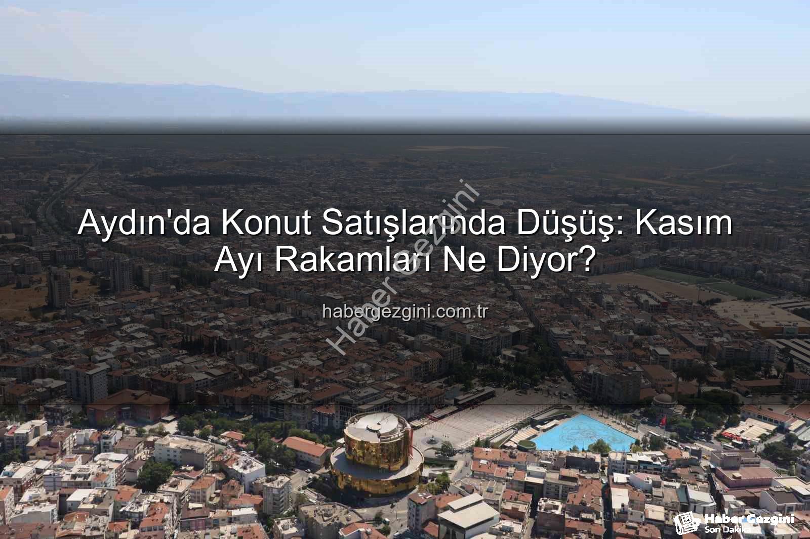 Aydın konut satışları - Aydın'da Konut Satışlarında Düşüş: Kasım Ayı Rakamları Ne Diyor?
