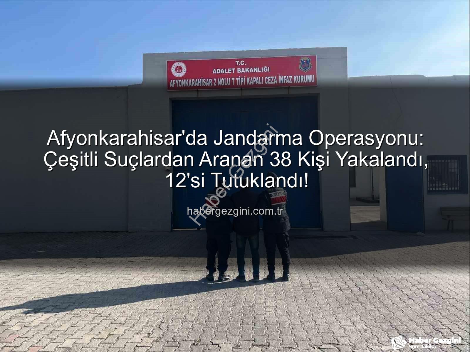 Afyonkarahisar jandarma operasyonu - Afyonkarahisar'da Jandarma Operasyonu: Çeşitli Suçlardan Aranan 38 Kişi Yakalandı, 12'si Tutuklandı!