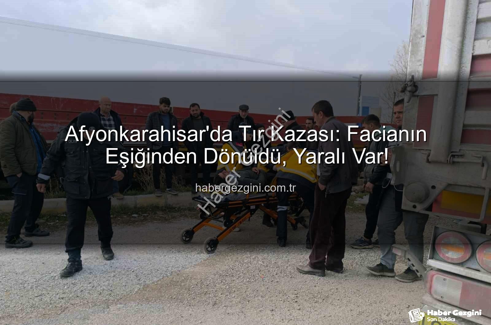 Afyonkarahisar tır kazası - Afyonkarahisar'da Tır Kazası: Facianın Eşiğinden Dönüldü, Yaralı Var!