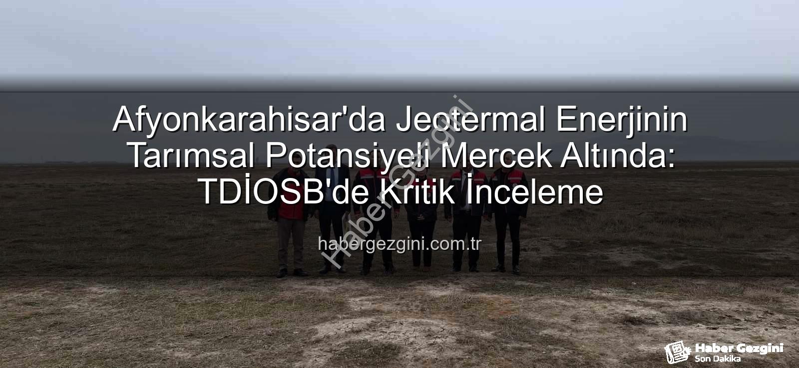 jeotermal sondaj kuyuları - Afyonkarahisar'da Jeotermal Enerjinin Tarımsal Potansiyeli Mercek Altında: TDİOSB'de Kritik İnceleme