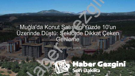 Muğla’da Konut Satışları Yüzde 10’un Üzerinde Düştü: Sektörde Dikkat Çeken Gerileme