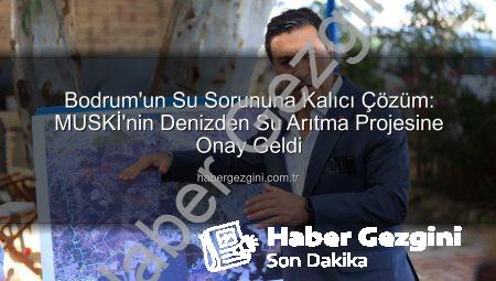 Bodrum’un Su Sorununa Kalıcı Çözüm: MUSKİ’nin Denizden Su Arıtma Projesine Onay Geldi