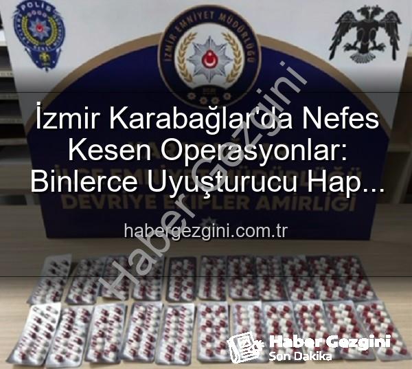 İzmir uyuşturucu operasyonu - İzmir Karabağlar'da Nefes Kesen Operasyonlar: Binlerce Uyuşturucu Hap ve Çok Sayıda Silah Ele Geçirildi, 329 Aranan Şahıs Yakalandı