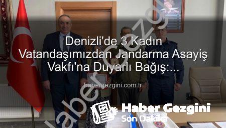 Denizli’de 3 Kadın Vatandaşımızdan Jandarma Asayiş Vakfı’na Duyarlı Bağış: Gayrimenkullerini Hibe Ettiler