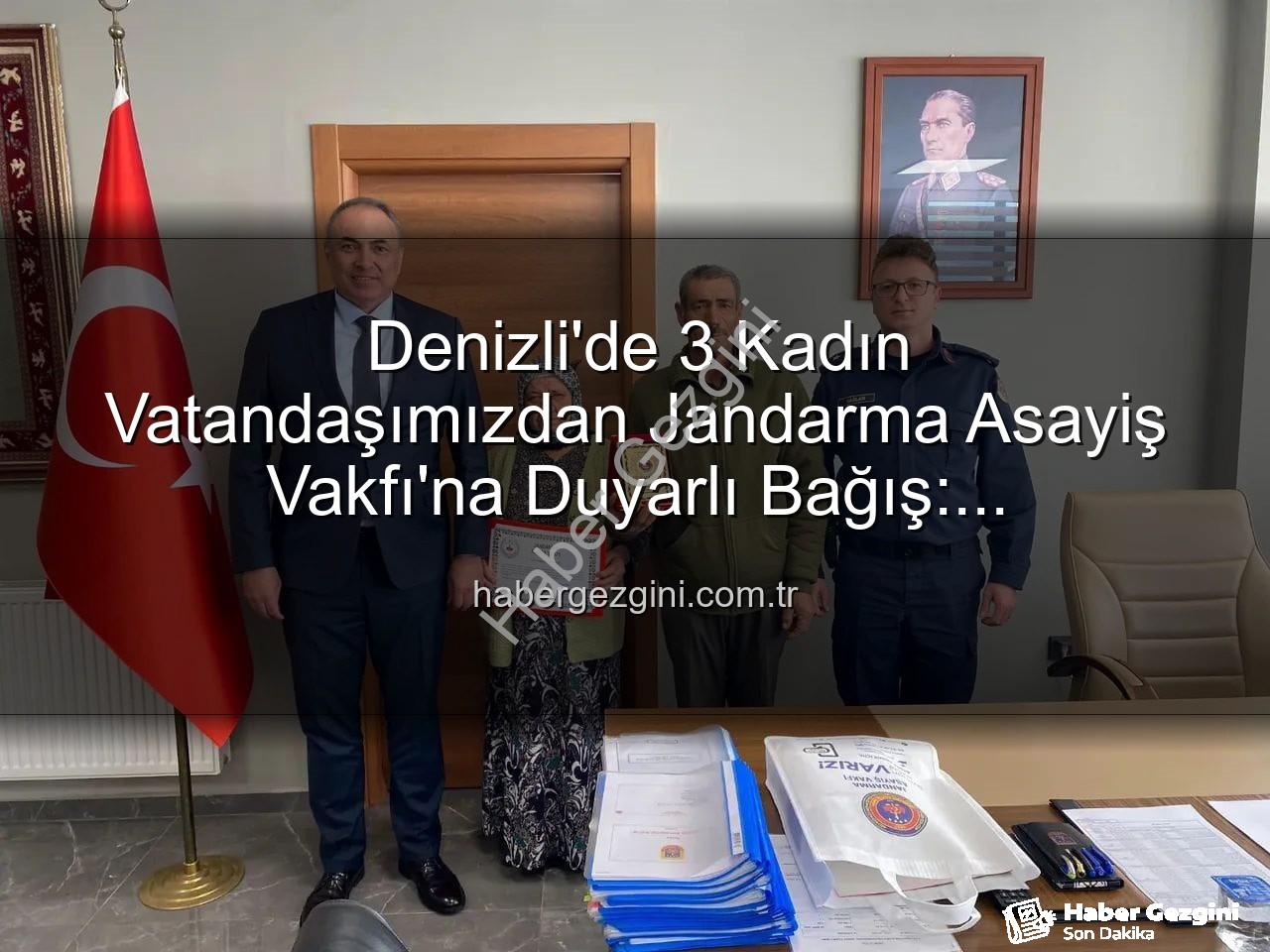 Jandarma Asayiş Vakfı bağış - Denizli'de 3 Kadın Vatandaşımızdan Jandarma Asayiş Vakfı'na Duyarlı Bağış: Gayrimenkullerini Hibe Ettiler