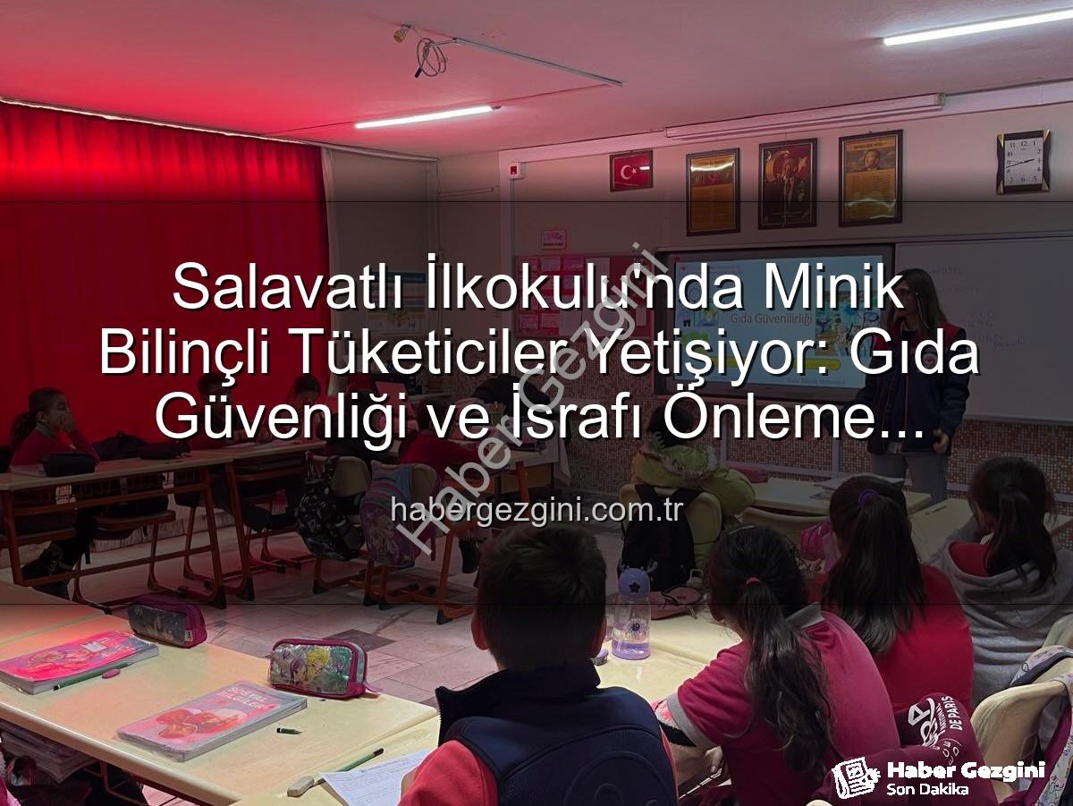 gıda bilinci eğitimi - Salavatlı İlkokulu'nda Minik Bilinçli Tüketiciler Yetişiyor: Gıda Güvenliği ve İsrafı Önleme Eğitimi