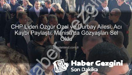 CHP Lideri Özgür Özel, Vefat Eden Şehzadeler Belediye Başkanı Durbay İçin Aileyle Birlikte Taziyeleri Kabul Etti