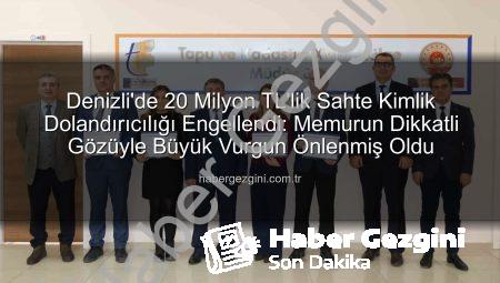 Denizli’de 20 Milyon TL’lik Sahte Kimlik Dolandırıcılığı Engellendi: Memurun Dikkatli Gözüyle Büyük Vurgun Önlenmiş Oldu