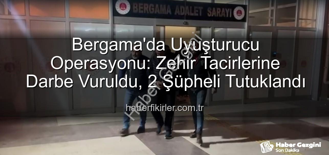 uyuşturucu operasyonu Bergama - Bergama'da Uyuşturucu Ticaretine Darbe: 2 Şüpheli Tutuklandı, Sokaklar Temizleniyor!