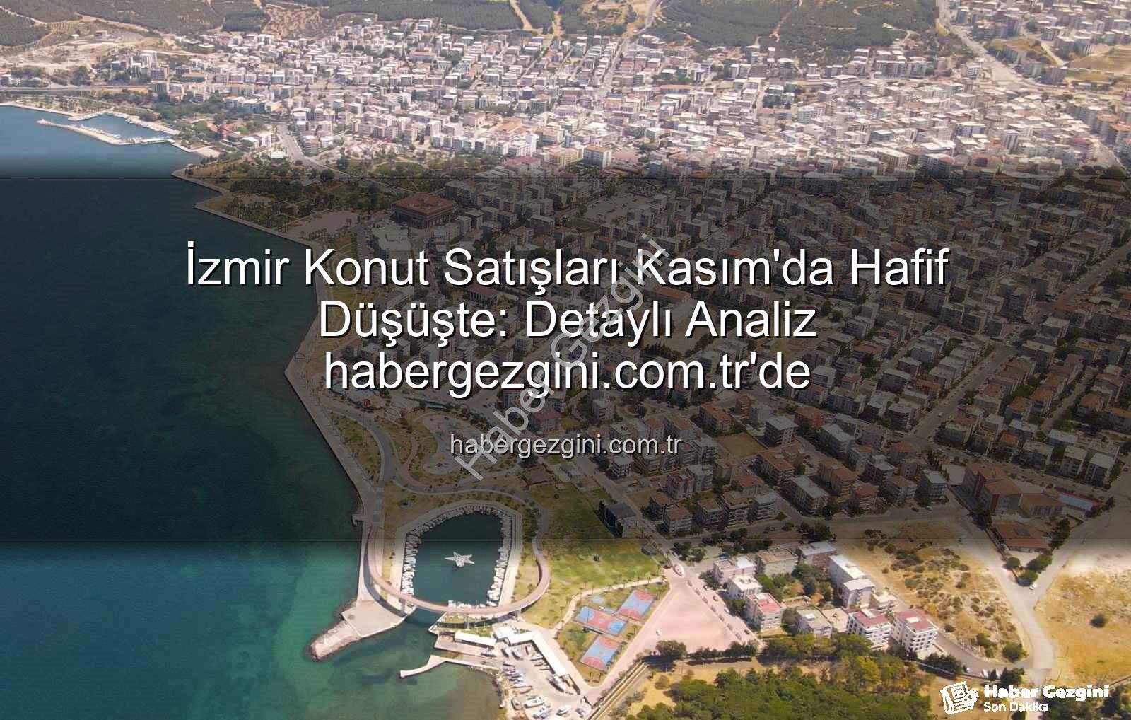 İzmir konut satışları - İzmir Konut Satışları Kasım'da Hafif Düşüşte: Detaylı Analiz habergezgini.com.tr'de