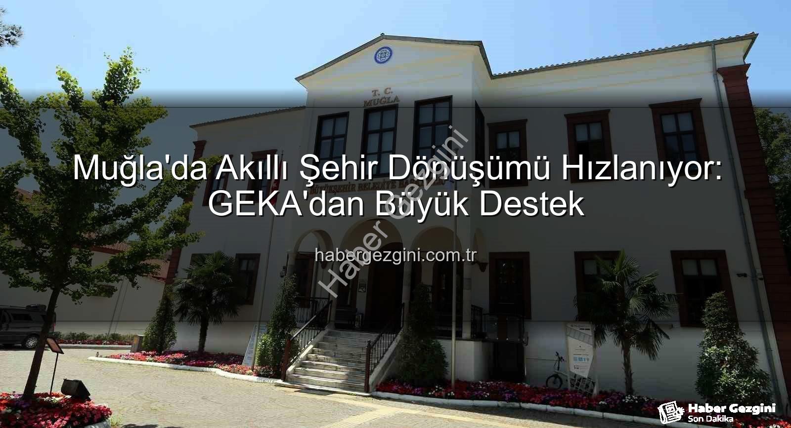 Muğla Akıllı Şehir - Muğla'da Akıllı Şehir Dönüşümü Hızlanıyor: GEKA'dan Büyük Destek